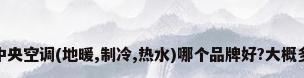 空气能三合一中央空调(地暖,制冷,热水)哪个品牌好?大概多少钱?_百度...