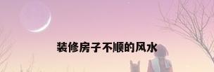 装修房子不顺的风水