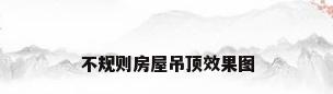 不规则房屋吊顶效果图