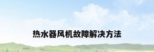 热水器风机故障解决方法