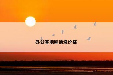 办公室地毯清洗价格