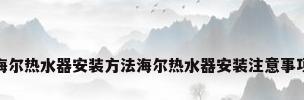 海尔热水器安装方法海尔热水器安装注意事项