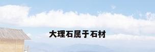 大理石属于石材