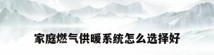 家庭燃气供暖系统怎么选择好