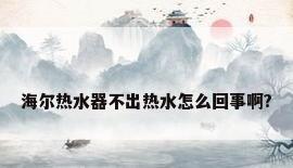 海尔热水器不出热水怎么回事啊?
