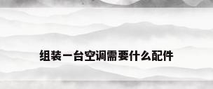 组装一台空调需要什么配件