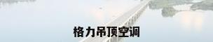 格力吊顶空调