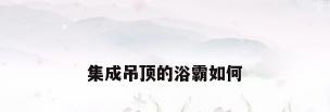 集成吊顶的浴霸如何