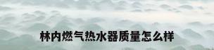 林内燃气热水器质量怎么样