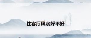 住客厅风水好不好