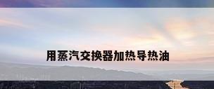 用蒸汽交换器加热导热油