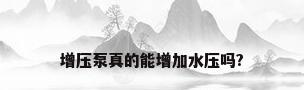 增压泵真的能增加水压吗?