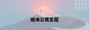 威海公寓出租