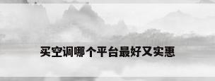 买空调哪个平台最好又实惠