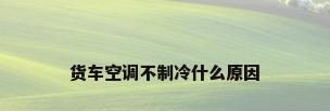 货车空调不制冷什么原因