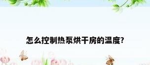 怎么控制热泵烘干房的温度?