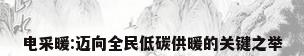 电采暖:迈向全民低碳供暖的关键之举