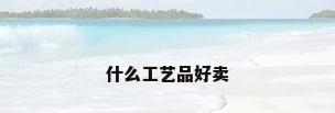 什么工艺品好卖