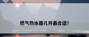 燃气热水器几升最合适?