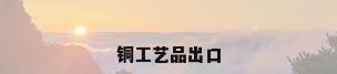 铜工艺品出口
