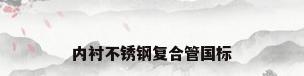 内衬不锈钢复合管国标