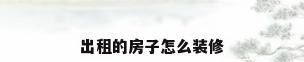 出租的房子怎么装修
