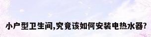 小户型卫生间,究竟该如何安装电热水器?