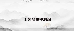 工艺品摆件利润