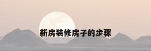 新房装修房子的步骤
