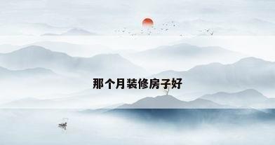 那个月装修房子好