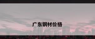 广东钢材价格