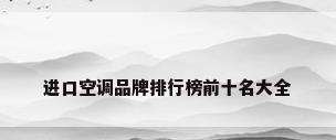进口空调品牌排行榜前十名大全
