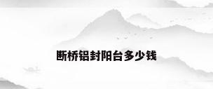 断桥铝封阳台多少钱
