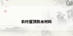 农村屋顶防水材料