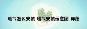 暖气怎么安装 暖气安装示意图 详细