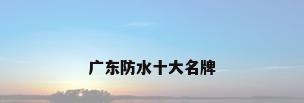 广东防水十大名牌