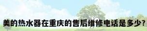 美的热水器在重庆的售后维修电话是多少?