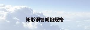 矩形钢管规格规格