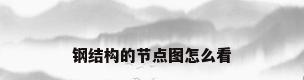 钢结构的节点图怎么看
