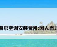 海尔空调安装费用:因人而异
