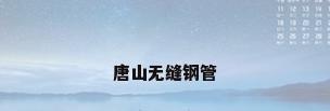 唐山无缝钢管