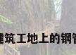 建筑工地上的钢管