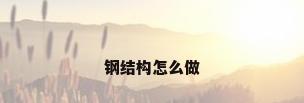 钢结构怎么做