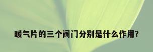 暖气片的三个阀门分别是什么作用?