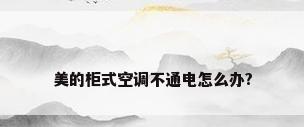 美的柜式空调不通电怎么办?