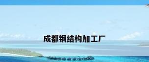 成都钢结构加工厂