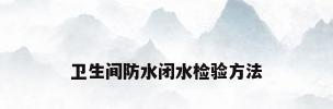 卫生间防水闭水检验方法