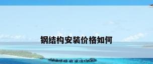 钢结构安装价格如何