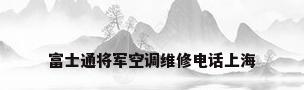 富士通将军空调维修电话上海