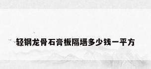 轻钢龙骨石膏板隔墙多少钱一平方